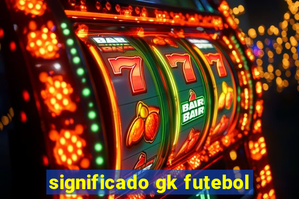 significado gk futebol